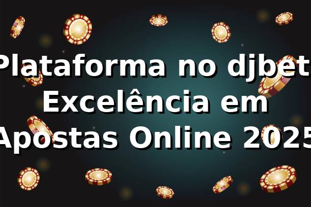 Plataforma no djbet: Excelência em Apostas Online 2025 🎮